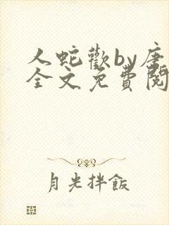 人蛇欢by唐棠全文免费阅读