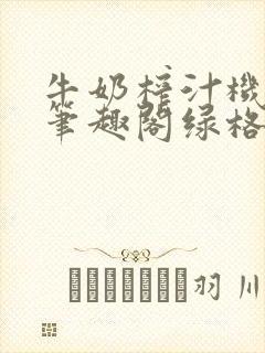 牛奶榨汁机po笔趣阁绿格子