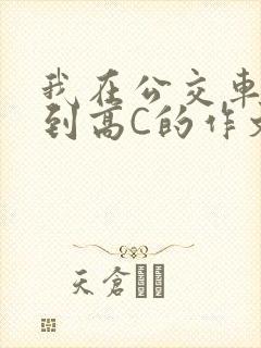 我在公交车上弄到高C的作文