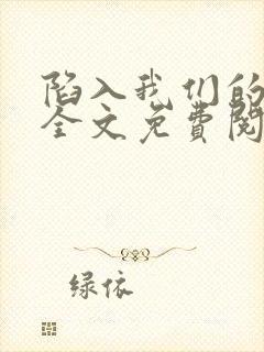 陷入我们的热恋全文免费阅读