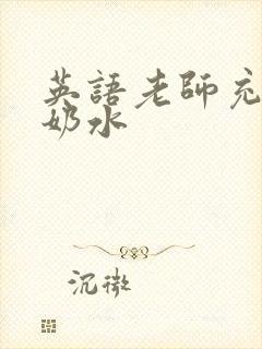 英语老师充足的奶水