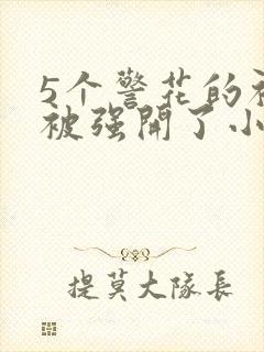 5个警花的初苞被强开了小说