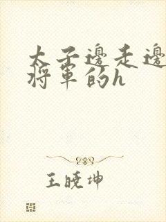 太子边走边挺进将军的h