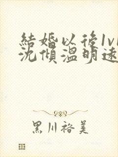 结婚以后1v1沈倾温明远