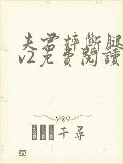 夫君摔断腿后1v2免费阅读