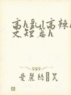 高h乱l高辣h文短篇h