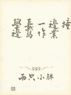 学长一边撞我一边写作业