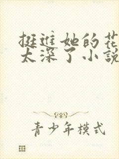 挺进她的花苞啊太深了小说