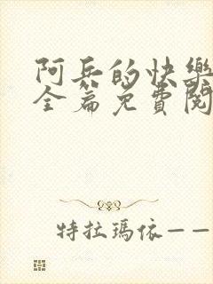 阿兵的快乐生活全篇免费阅读