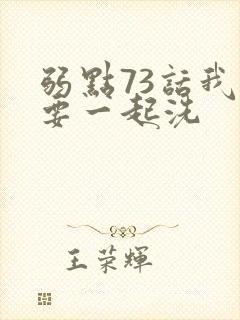 弱点73话我也要一起洗