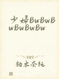 少妇BwBwBwBwBwBw