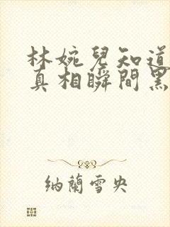 林婉儿知道林珙真相瞬间黑化