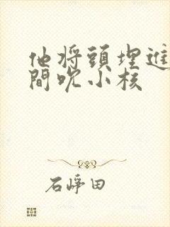 他将头埋进双腿间吮小核