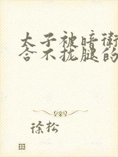 太子被暗卫c到合不拢腿的后果