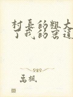 村长的粗大挺进了我的密道