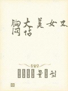 胸大美女又黄的网站