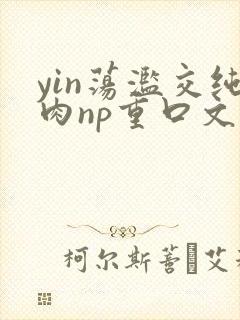 yin荡滥交纯肉np重口文