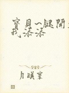 宝贝~腿开大点我添添