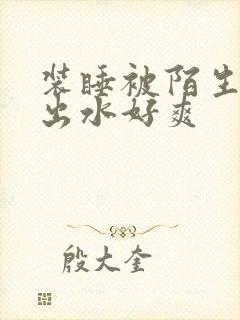 装睡被陌生人摸出水好爽