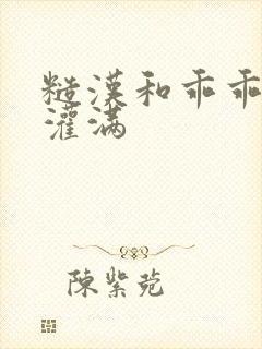 糙汉和乖乖女H灌满