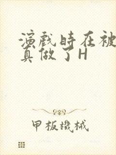 演戏时在被子里真做了H