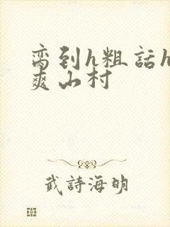 脔到h粗话h好爽山村