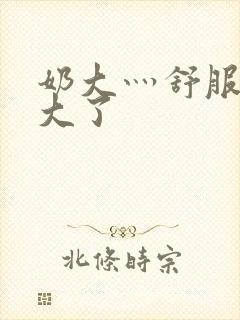 奶大灬舒服灬太大了