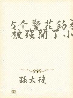 5个警花的初苞被强开了小说