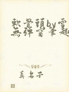 软骨头by雪碧无弹窗笔趣阁