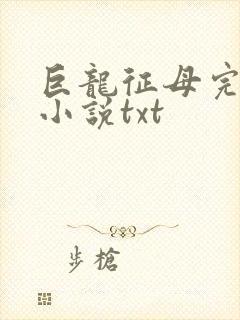 巨龙征母完结版小说txt