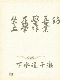 坐在学长的棒棒上学作业