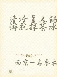 清冷美人的神奇游戏抹茶冰沙1