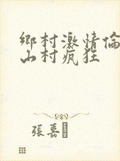 乡村激情伦小说山村疯狂