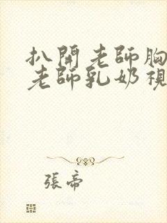 扒开老师胸罩喝老师乳奶视频