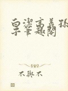 白洁高义孙倩东子笔趣阁