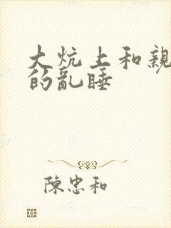 大炕上和亲亲公的乱睡