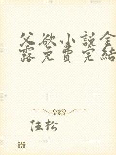 父欲小说金银花露免费完结笔趣阁