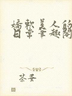 娇软美人的疼爱日常笔趣阁小说免费阅读