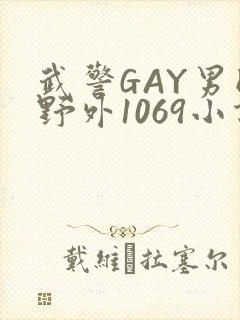 武警GAY男同野外1069小说