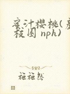 蜜汁樱桃(产乳 校园 nph)