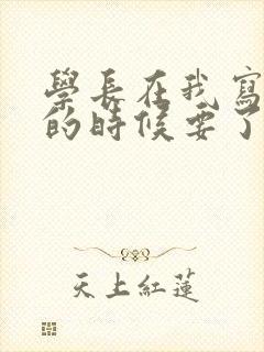 学长在我写作业的时候要了我