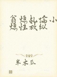 翁熄乩伦小说翁熄性放纵