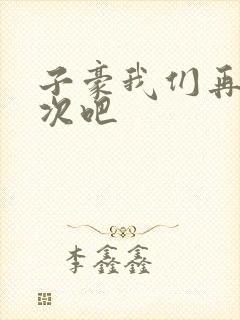 子豪我们再做一次吧