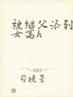 被继父添到哭h女高h