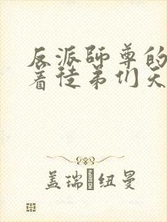 反派师尊的我带着徒弟们天下无敌