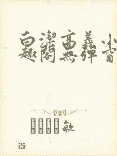 白洁高义小说笔趣阁无弹窗版特色