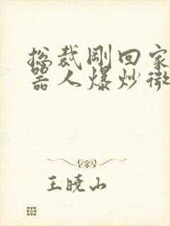 总裁刚回家被机器人爆炒微博