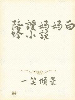 陪读妈妈白嫩呻吟小说