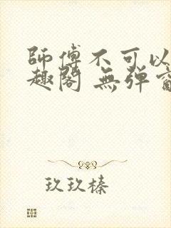 师傅不可以 笔趣阁 无弹窗