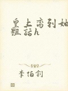 皇上脔到她哭h粗话h